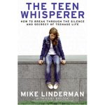 The Teen Whisperer: How to Break Through the Silence and Secrecy of Teenage Life